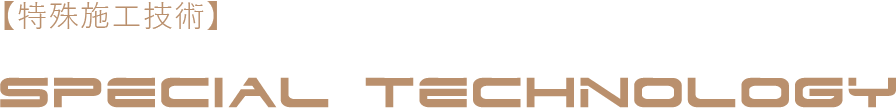 【特殊施工技術】SPECIALTECHNOLOGY