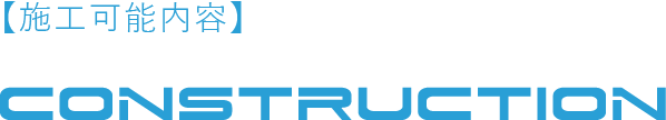 【施工可能内容】CONSTRUCTION
