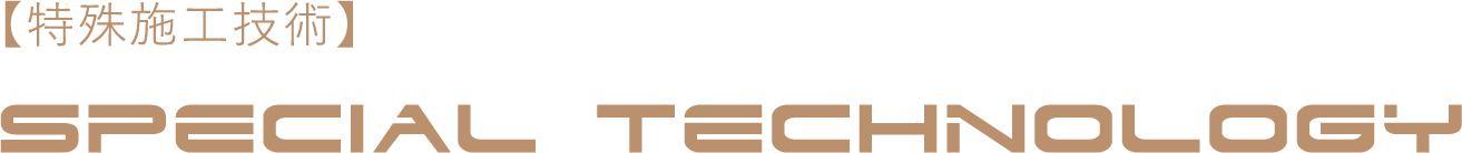 【特殊施工技術】SPECIALTECHNOLOGY