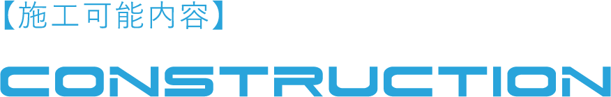 【施工可能内容】CONSTRUCTION